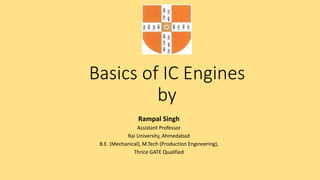 Basics of IC Engines
by
Rampal Singh
Assistant Professor
Rai University, Ahmedabad
B.E. (Mechanical), M.Tech (Production Engineering),
Thrice GATE Qualified
 