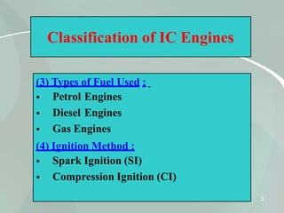 Classification of IC Engines
(3) Types of Fuel Used :
•
•
•
5
Petrol Engines
Diesel Engines
Gas Engines
(4) Ignition Method :
•
•
Spark Ignition (SI)
Compression Ignition (CI)
 