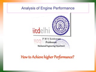 Analysis of Engine Performance
P M V Subbarao
Professor
Mechanical Engineering Department
How to Achieve higher Performance?
 