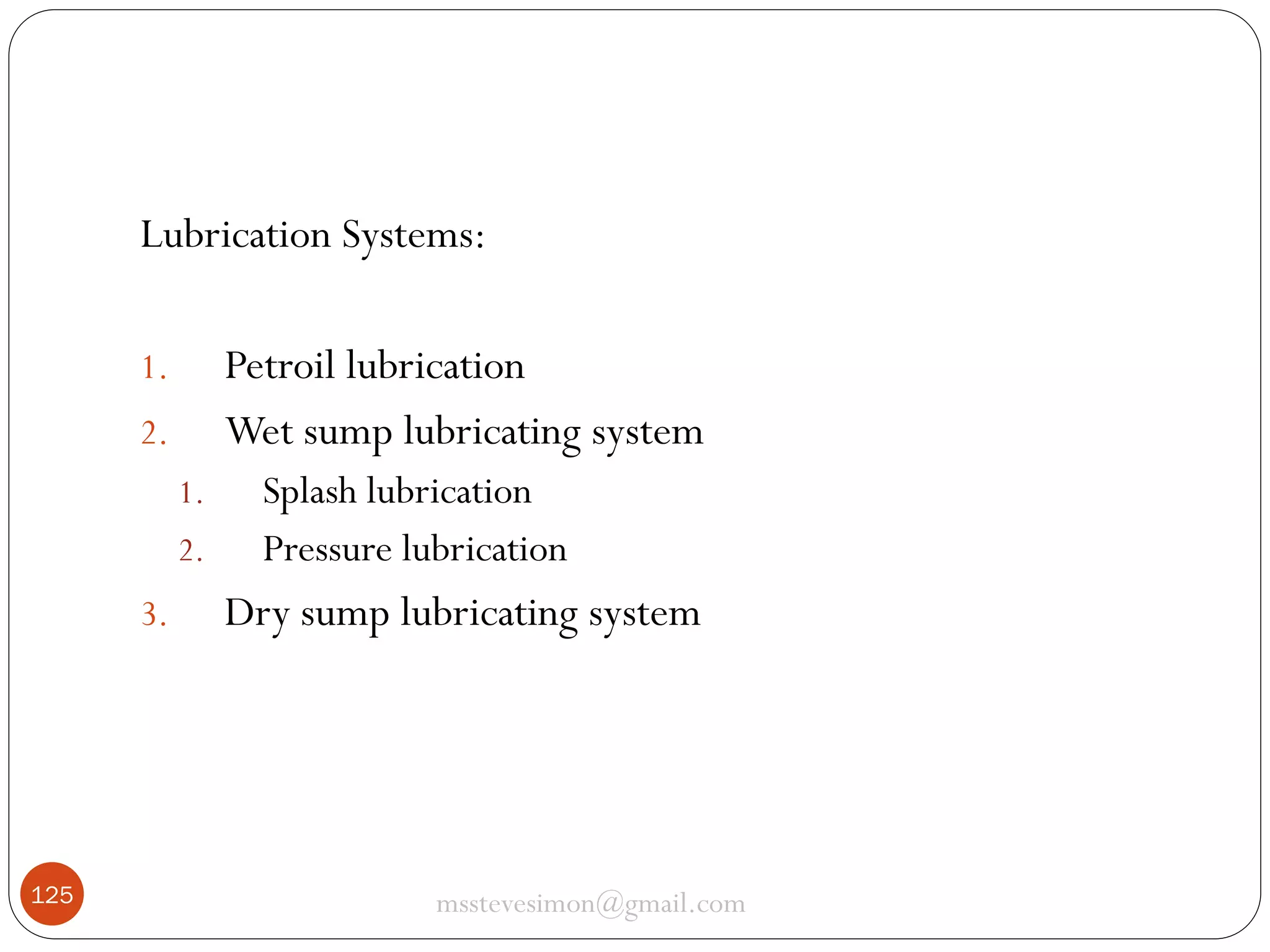 Lubrication Systems:
Petroil lubrication
Wet sump lubricating system

1.
2.
1.

2.

3.

125

Splash lubrication
Pressure lubrication

Dry sump lubricating system

msstevesimon@gmail.com

 