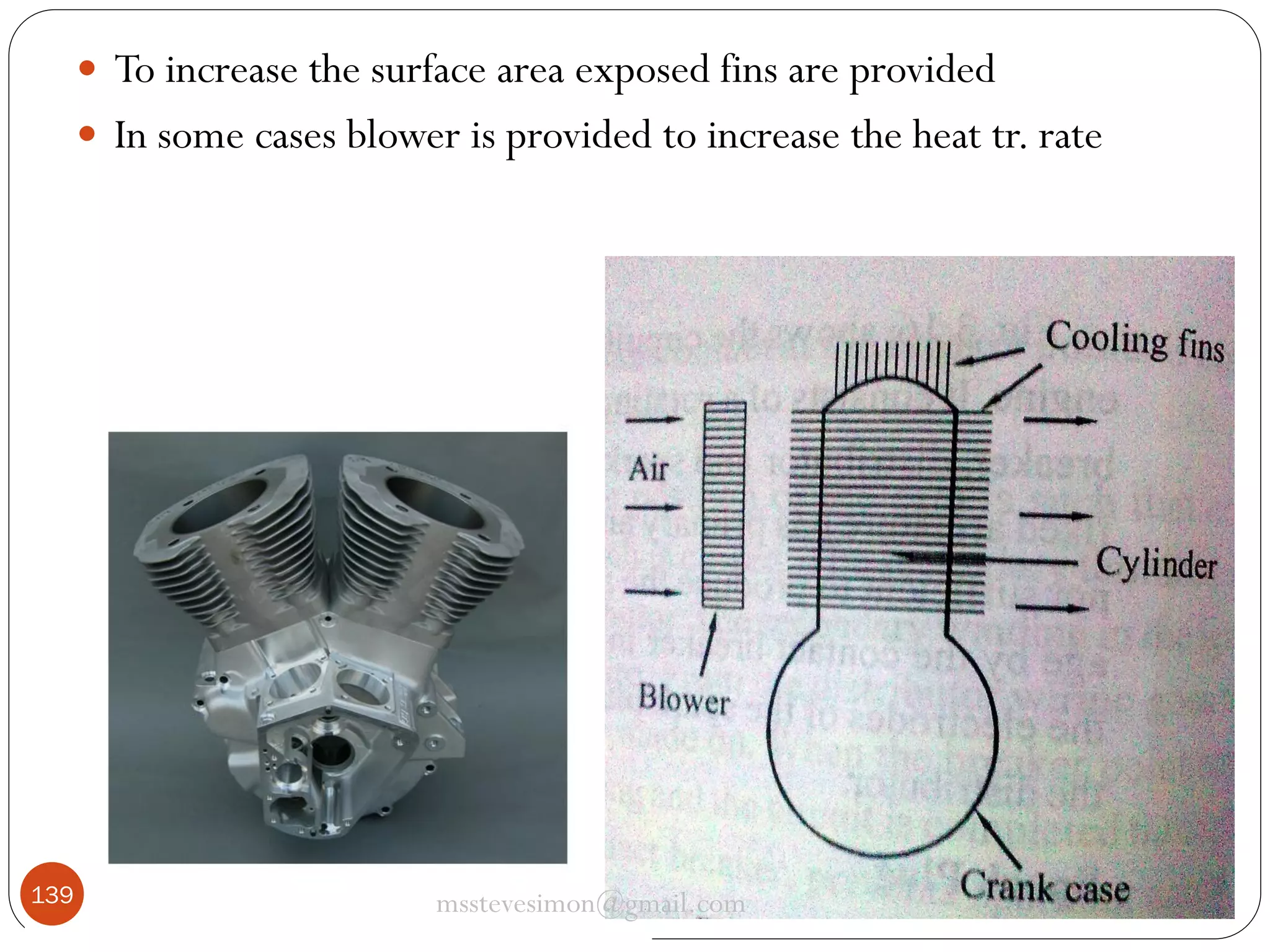  To increase the surface area exposed fins are provided
 In some cases blower is provided to increase the heat tr. rate

139

msstevesimon@gmail.com

 