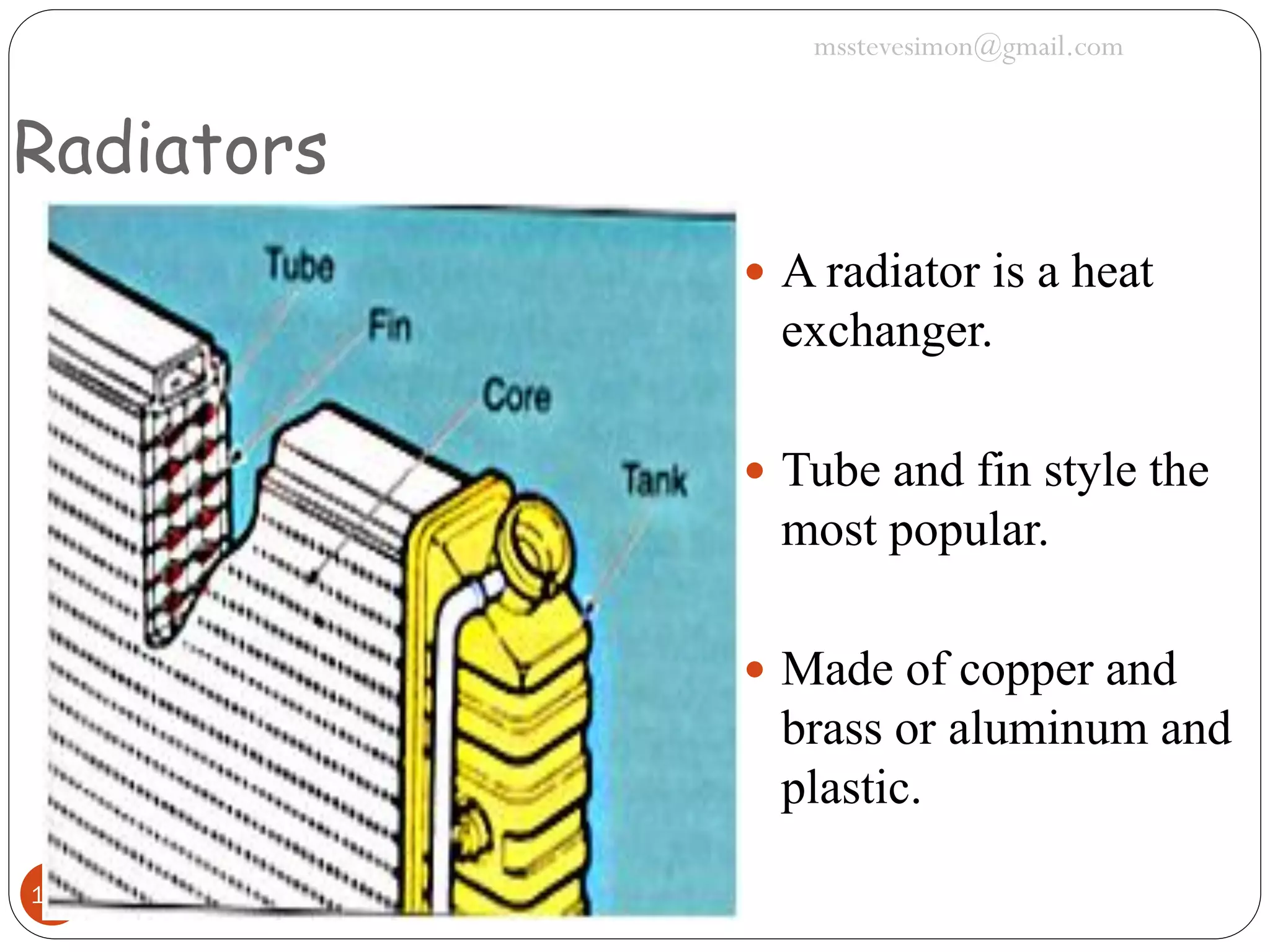msstevesimon@gmail.com

Radiators
 A radiator is a heat

exchanger.
 Tube and fin style the

most popular.
 Made of copper and

brass or aluminum and
plastic.
148

 