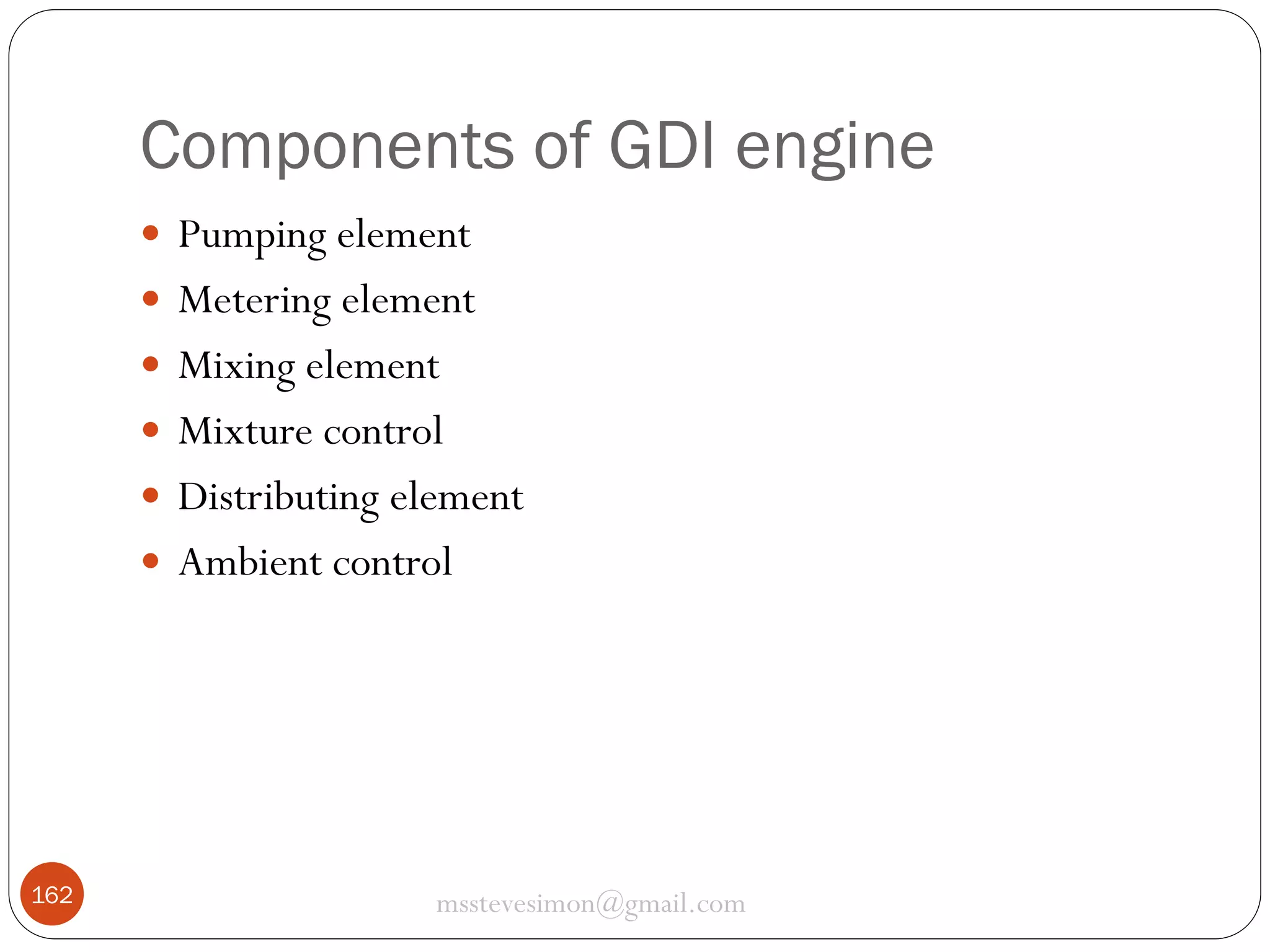 Components of GDI engine
 Pumping element
 Metering element
 Mixing element
 Mixture control
 Distributing element

 Ambient control

162

msstevesimon@gmail.com

 