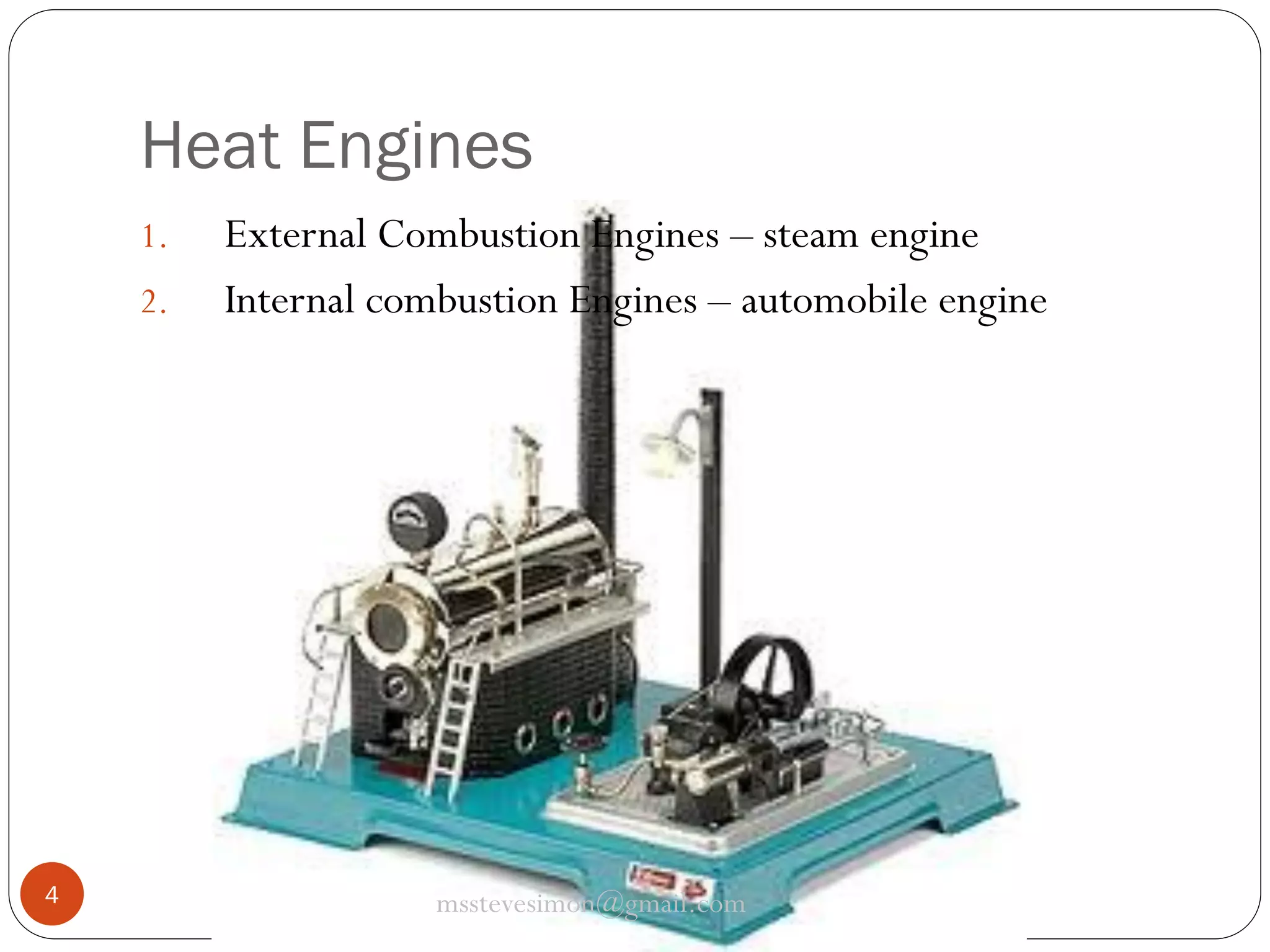 Heat Engines
1.
2.

4

External Combustion Engines – steam engine
Internal combustion Engines – automobile engine

msstevesimon@gmail.com

 