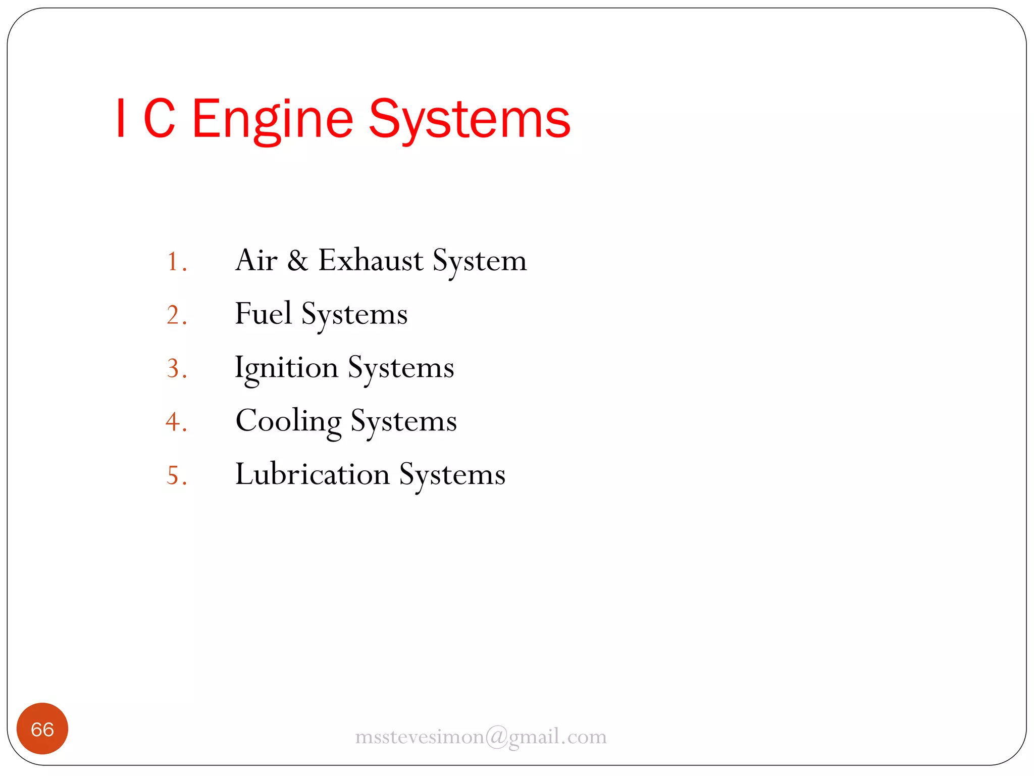 I C Engine Systems
1.
2.
3.
4.
5.

66

Air & Exhaust System
Fuel Systems
Ignition Systems
Cooling Systems
Lubrication Systems

msstevesimon@gmail.com

 