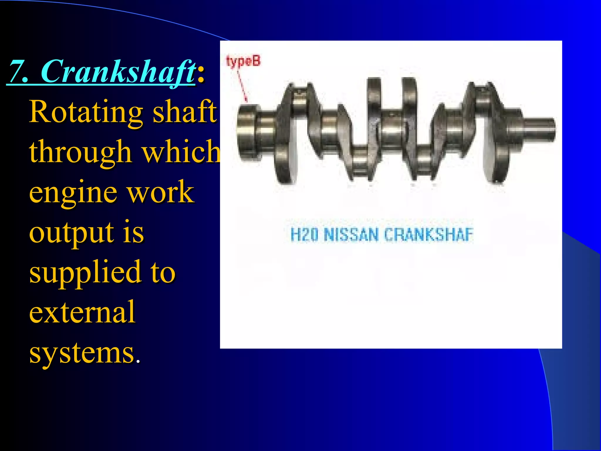 7. Crankshaftt::
Rotating shaftRotating shaft
through whichthrough which
engine workengine work
output isoutput is
supplied tosupplied to
externalexternal
systemssystems..
 