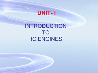 UNIT- I
INTRODUCTION
TO
IC ENGINES
 