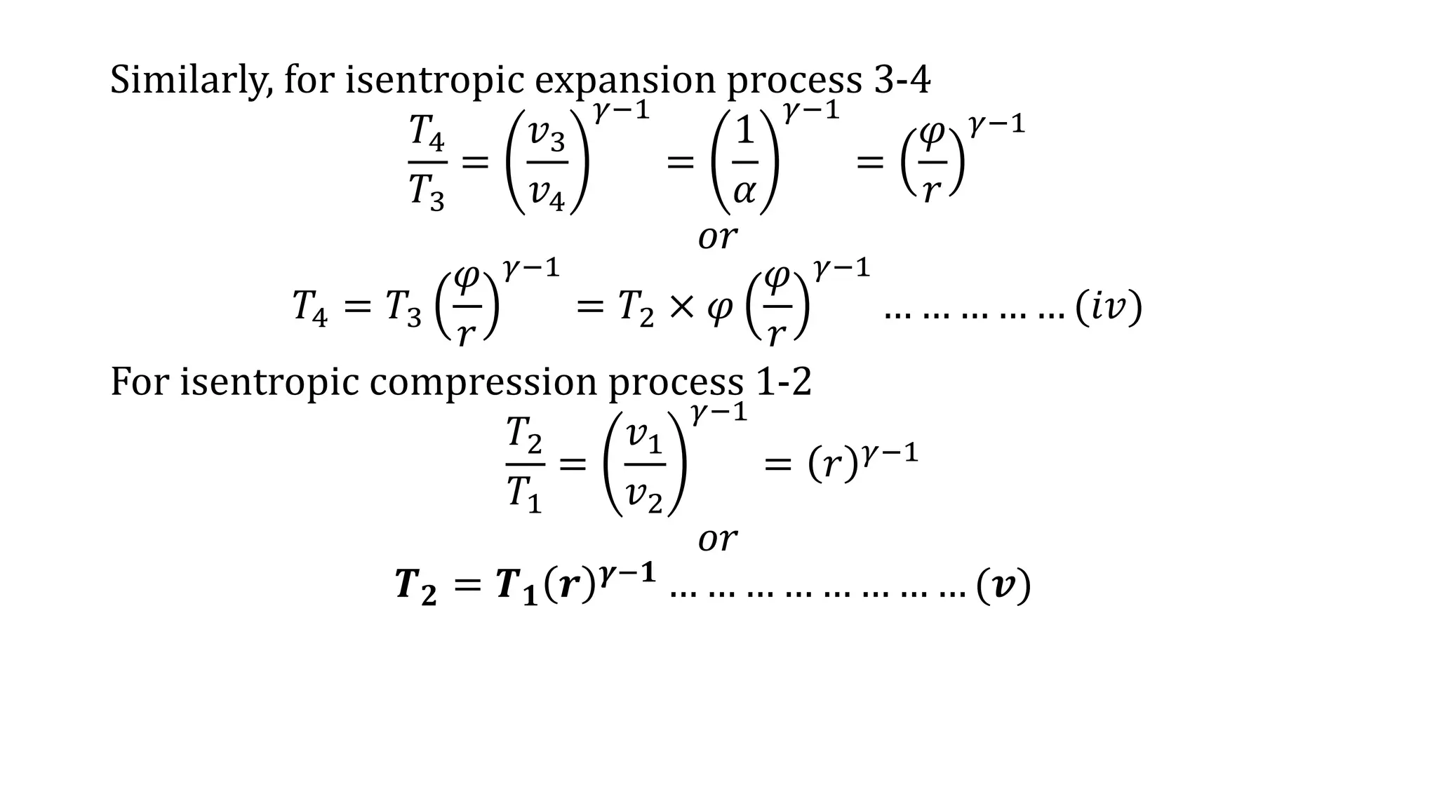 Similarly, for isentropic expansion process 3-4
𝑇4
𝑇3
=
𝑣3
𝑣4
𝛾−1
=
1
𝛼
𝛾−1
=
𝜑
𝑟
𝛾−1
𝑜𝑟
𝑇4 = 𝑇3
𝜑
𝑟
𝛾−1
= 𝑇2 × 𝜑
𝜑
𝑟
𝛾−1
… … … … … (𝑖𝑣)
For isentropic compression process 1-2
𝑇2
𝑇1
=
𝑣1
𝑣2
𝛾−1
= 𝑟 𝛾−1
𝑜𝑟
𝑻 𝟐 = 𝑻 𝟏 𝒓 𝜸−𝟏 … … … … … … … … (𝒗)
 