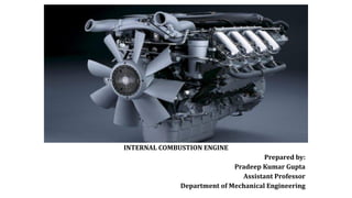 INTERNAL COMBUSTION ENGINE
Prepared by:
Pradeep Kumar Gupta
Assistant Professor
Department of Mechanical Engineering
 