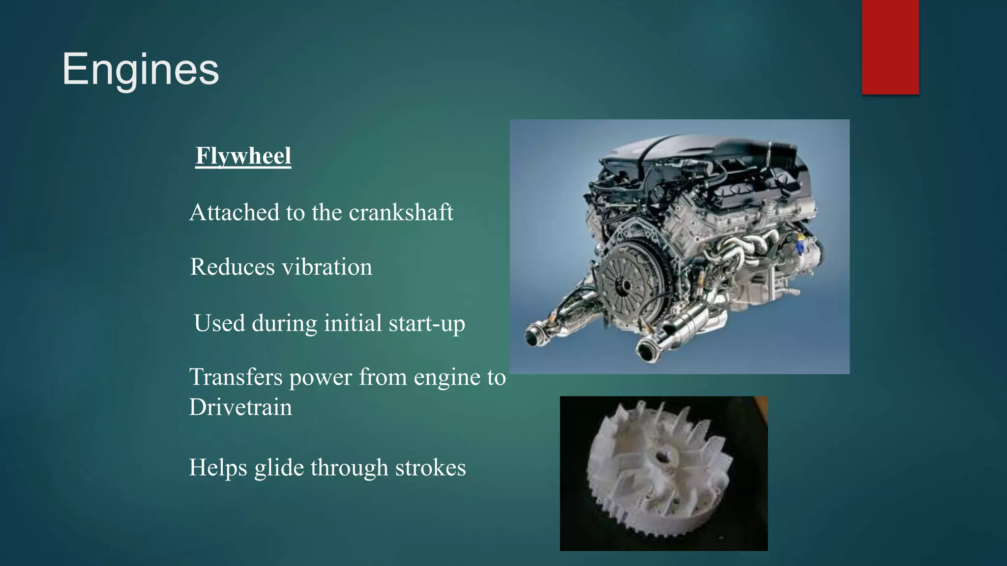 Engines
Flywheel
Attached to the crankshaft
Reduces vibration
Used during initial start-up
Transfers power from engine to
Drivetrain
Helps glide through strokes
 