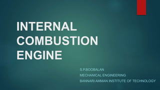 INTERNAL
COMBUSTION
ENGINE
S.P.BOOBALAN
MECHANICAL ENGINEERING
BANNARI AMMAN INSTITUTE OF TECHNOLOGY
 