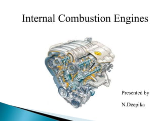 Presented by
N.Deepika
Internal Combustion Engines
 