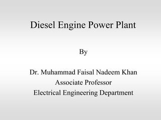 Diesel Engine Power Plant
By
Dr. Muhammad Faisal Nadeem Khan
Associate Professor
Electrical Engineering Department
 