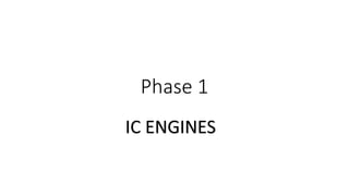 Phase 1
IC ENGINES
 