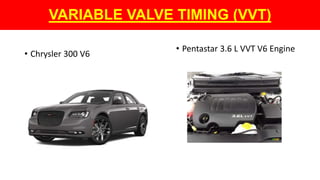 VARIABLE VALVE TIMING (VVT)
• Chrysler 300 V6
• Pentastar 3.6 L VVT V6 Engine
 