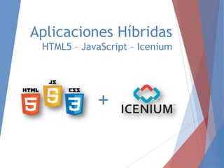 Aplicaciones Híbridas
HTML5 – JavaScript – Icenium

+

 