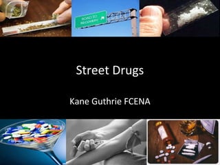 Street Drugs
Kane Guthrie FCENA

 