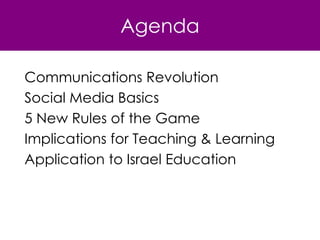 Agenda Communications Revolution Social Media Basics 5 New Rules of the Game Implications for Teaching & Learning Application to Israel Education 