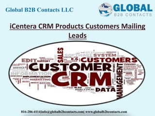 iCentera CRM Products Customers Mailing
Leads
Global B2B Contacts LLC
816-286-4114|info@globalb2bcontacts.com| www.globalb2bcontacts.com
 