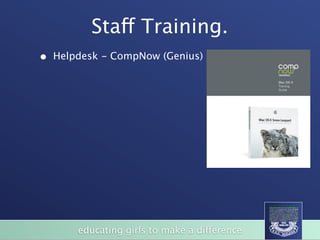 Staff Training.
•   Helpdesk - CompNow (Genius)




        educating girls to make a difference
 