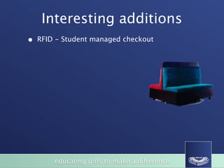 Interesting additions
•   RFID - Student managed checkout




                                                                   BizFurn
                                                                     (Xlr7i'lSS.
              LARGE BOARDROOM TABLES / HAPPY DAZE TABLES
                                                                 wvvwbfx corn au




                                                           SVO




       of
            educating girls to make a difference
                STUDENT CHAIRS
 