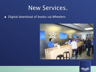 New Services.
•   Digital download of books via Wheelers




              educating girls to make a difference
 