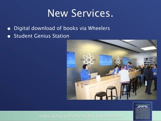 New Services.
•   Digital download of books via Wheelers
•   Student Genius Station




              educating girls to make a difference
 