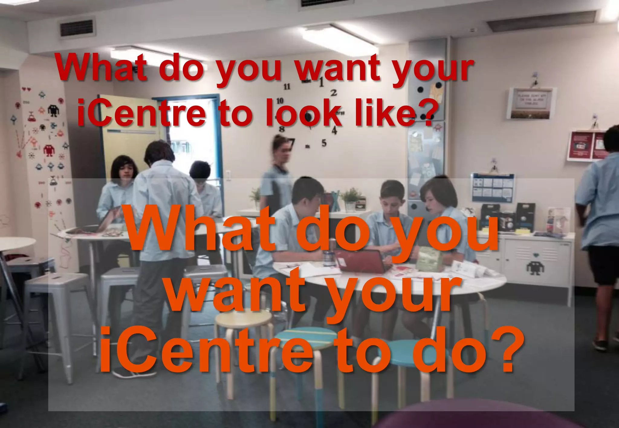 What do you
want your
iCentre to do?
What do you want your
iCentre to look like?
 