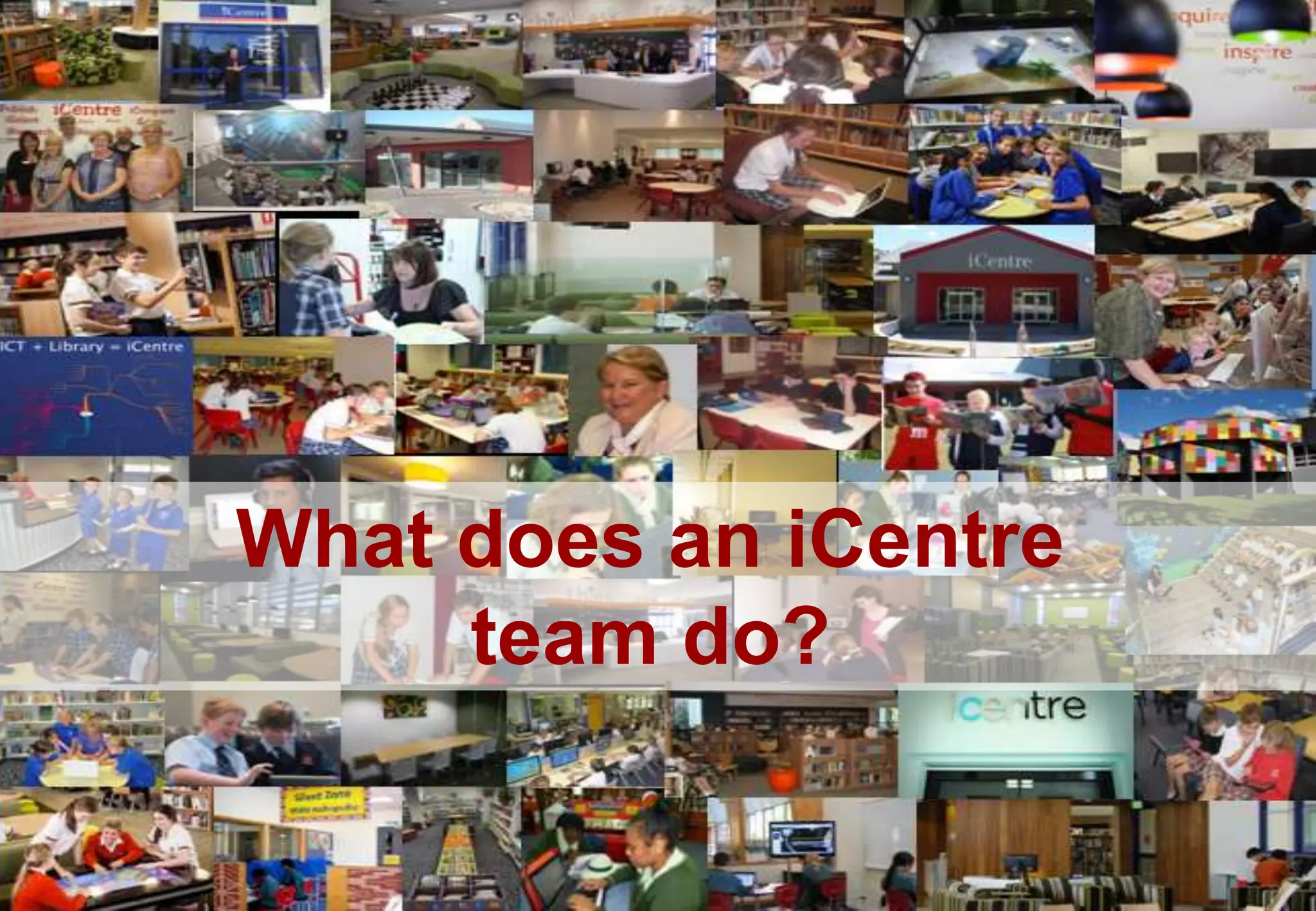 What does an iCentre
team do?
 