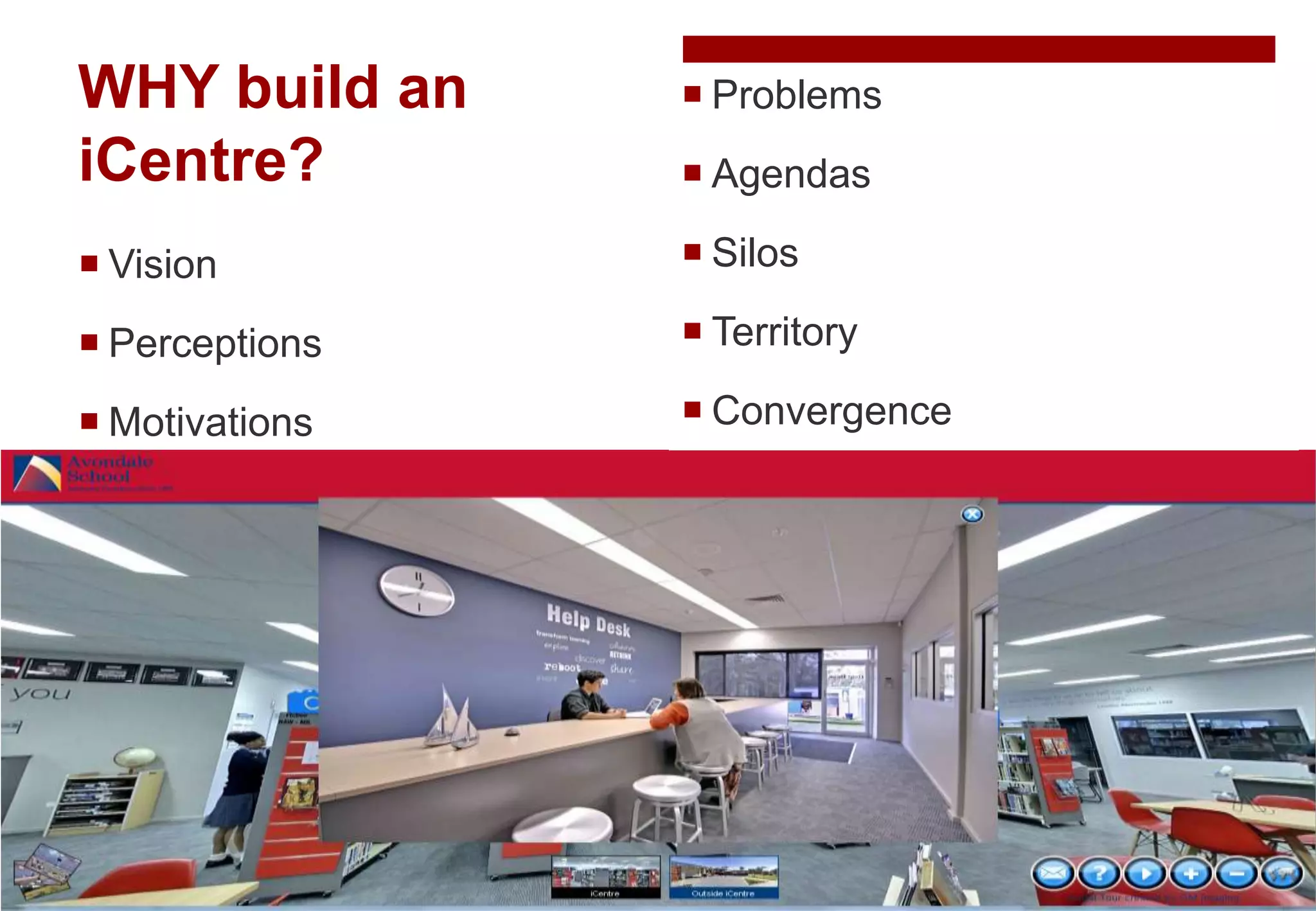 WHY build an
iCentre?
 Vision
 Perceptions
 Motivations
 Problems
 Agendas
 Silos
 Territory
 Convergence
 
