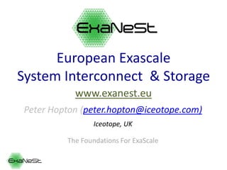 Εuropean Exascale
System Ιnterconnect & Storage
Peter Hopton (peter.hopton@iceotope.com)
Iceotope, UK
The Foundations For ExaScale
www.exanest.eu
 