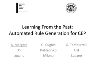 Learning From the Past:
Automated Rule Generation for CEP
G. Cugola
Politecnico
Milano
A. Margara
USI
Lugano
G. Tamburrelli
USI
Lugano
 