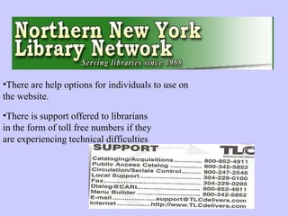 There is support offered to librarians in the form of toll free numbers if they are experiencing technical difficulties There are help options for individuals to use on the website. 