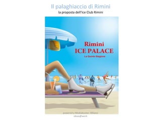 Il palaghiaccio di Rimini
   la proposta dell’Ice Club Rimini




      powered y Mediabuster -Milano
              ideas@work
 