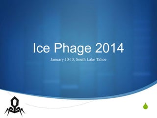 S
Ice Phage 2014
January 10-13, South Lake Tahoe
 