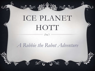 ICE PLANET
HOTT
A Robbie the Robot Adventure
 