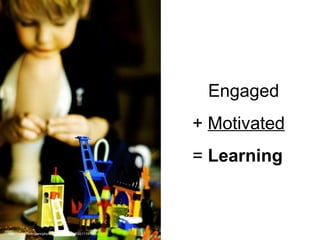 Engaged +  Motivated =  Learning http://www.flickr.com/photos/justcharlaine/531111910/ 