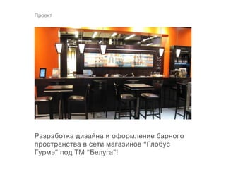 Проект




Разработка дизайна и оформление барного
пространства в сети магазинов “Глобус
Гурмэ” под ТМ “Белуга”!
 