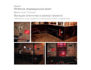 Проект
ТМ Мягков. Индивидуальный проект
Место: Клуб “Солянка”
Функции агентства в рамках проекта:
Лайтбоксы ( инд. проект) и стеклянные полки с подсветкой
 