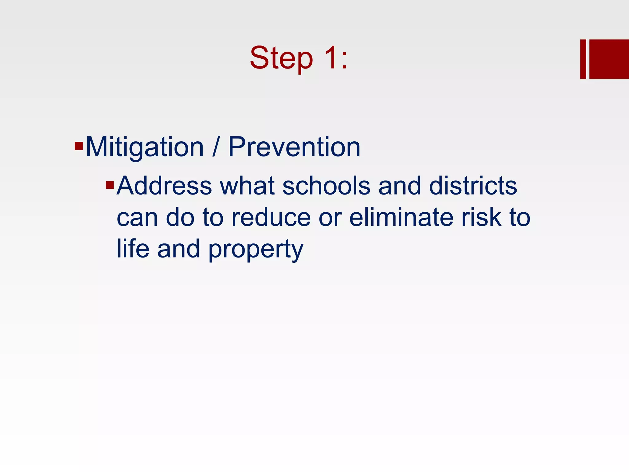 Step 1:

Mitigation / Prevention
  Address what schools and districts
   can do to reduce or eliminate risk to
   life and property
 