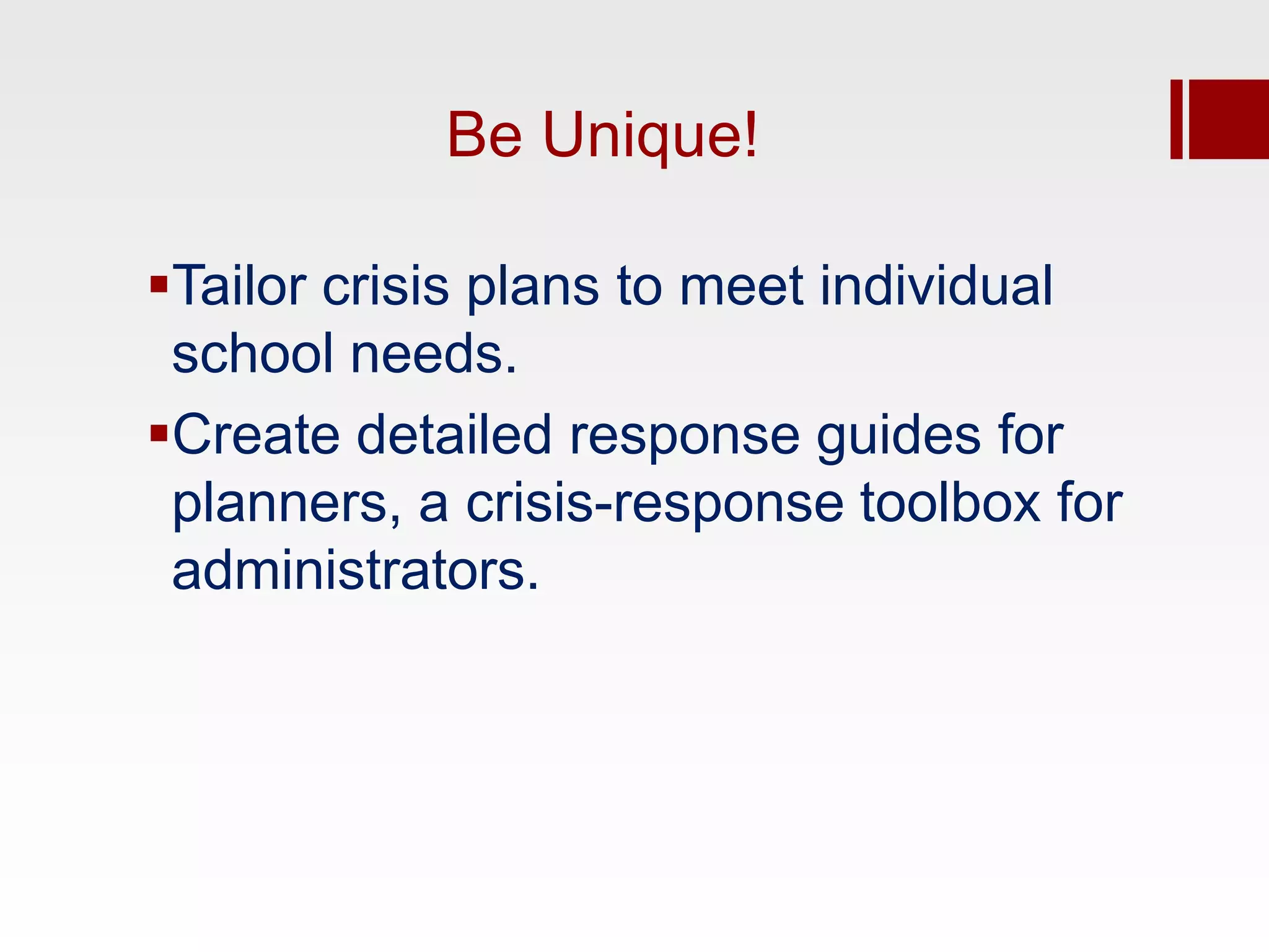 Be Unique!

Tailor crisis plans to meet individual
 school needs.
Create detailed response guides for
 planners, a crisis-response toolbox for
 administrators.
 