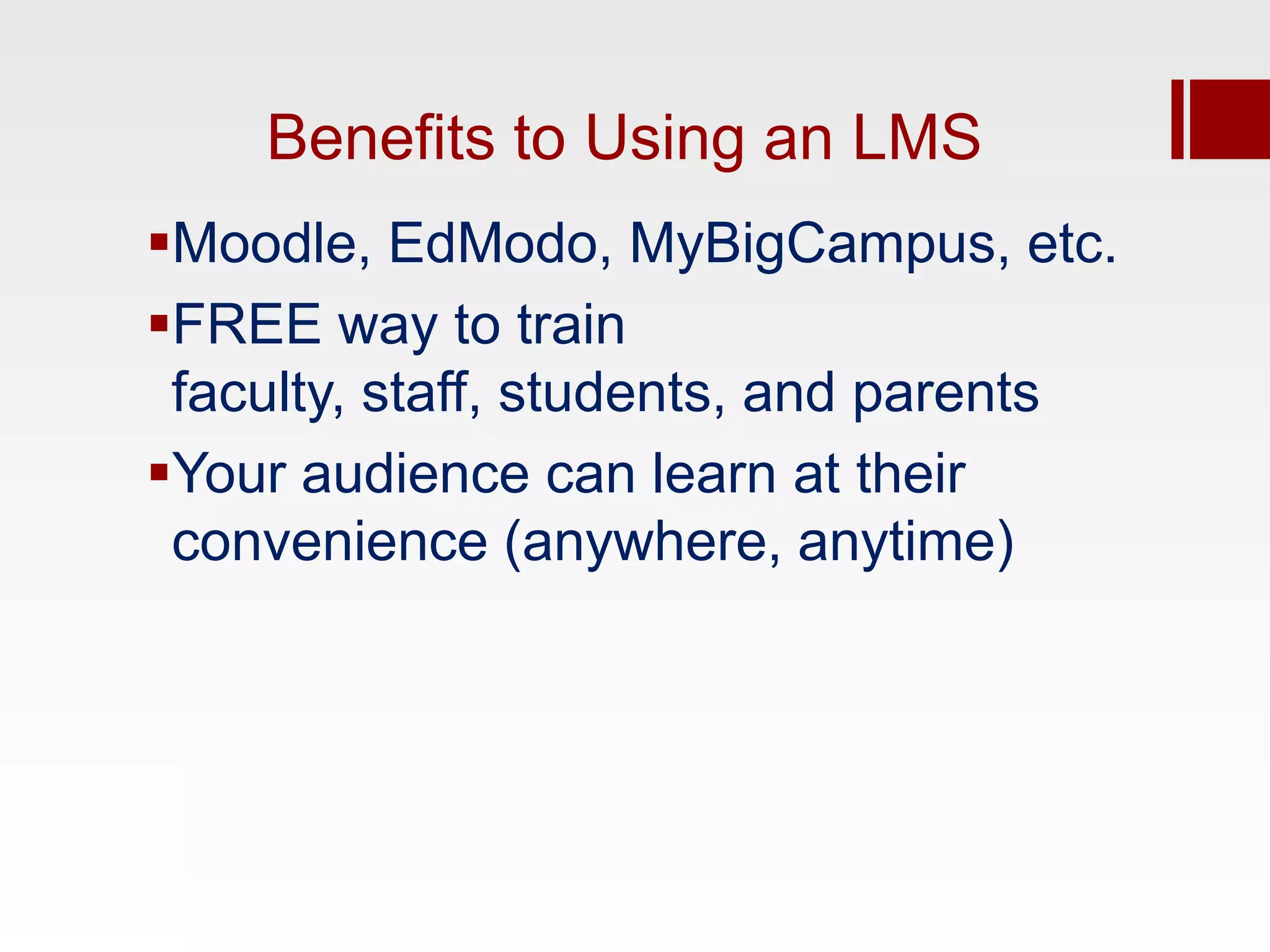 Benefits to Using an LMS
Moodle, EdModo, MyBigCampus, etc.
FREE way to train
 faculty, staff, students, and parents
Your audience can learn at their
 convenience (anywhere, anytime)
 