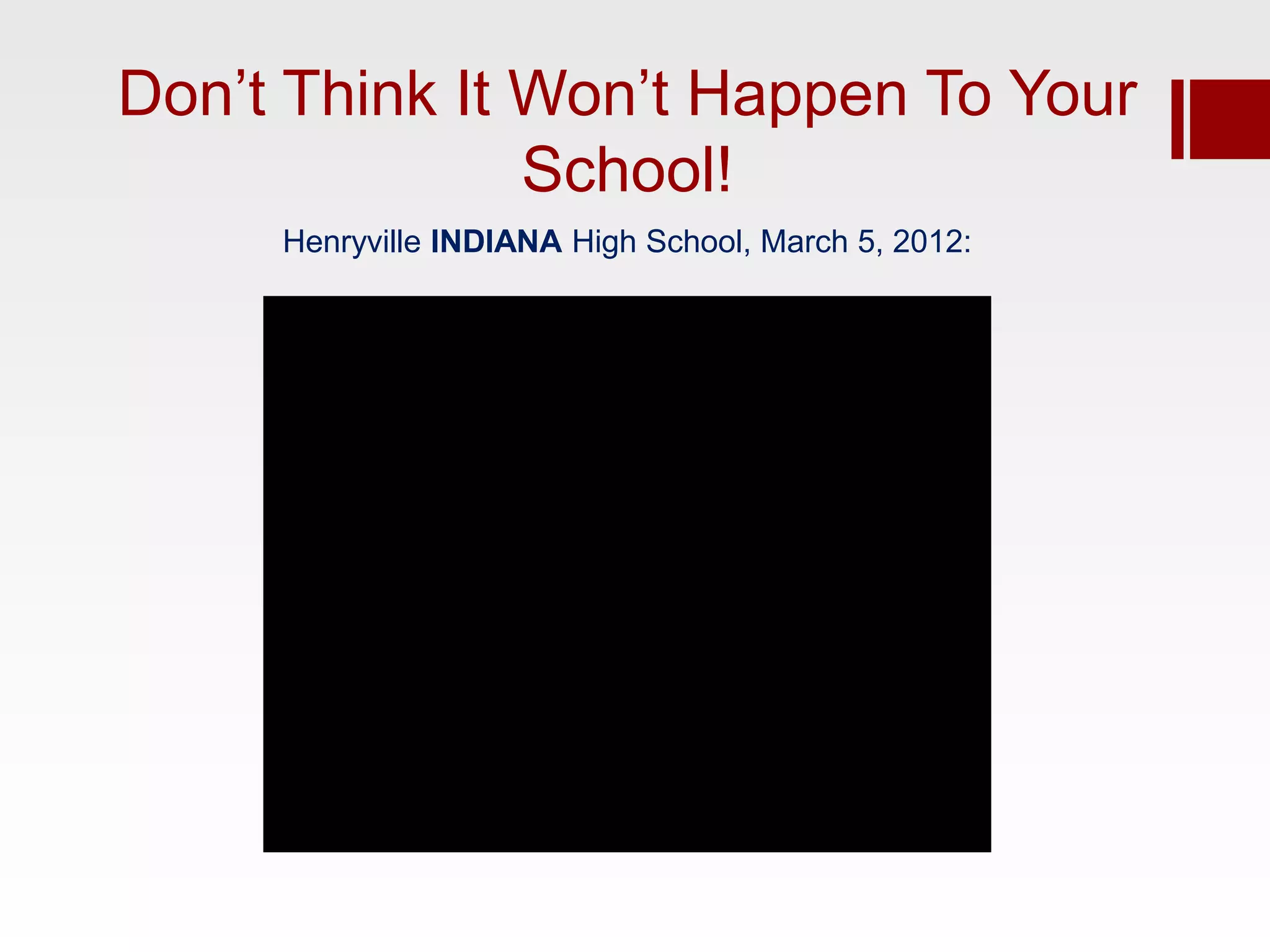 Don’t Think It Won’t Happen To Your
               School!
     Henryville INDIANA High School, March 5, 2012:
 