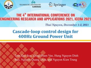 Cascade-loop control design for
400Hz Ground Power Unit
Tran Que Son, Dong Pham Van, Hung Nguyen Dinh
Bao, Nguyen Quang Dich, and Nguyen Kien Trung
 