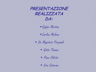 PRESENTAZIONE
REALIZZATA
DA:
•Epifani Martina
•Carlino Melissa
• De Magistris Pierpaolo
• Gatto Thomas
• Piano Diletta

• Viva Caterina

 