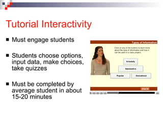 Tutorial Interactivity Must engage students Students choose options, input data, make choices, take quizzes Must be completed by average student in about 15-20 minutes 