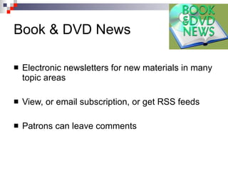 Electronic newsletters for new materials in many topic areas View, or email subscription, or get RSS feeds Patrons can leave comments  Book & DVD News 