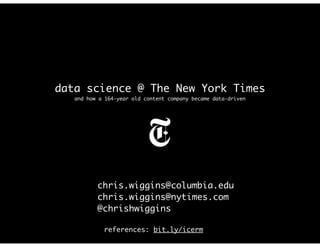 data science @ The New York Times
and how a 164-year old content company became data-driven
chris.wiggins@columbia.edu
chris.wiggins@nytimes.com
@chrishwiggins
references: bit.ly/icerm
 