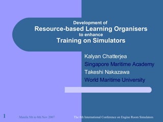 Development of   Resource-based Learning Organisers to enhance Training on Simulators Kalyan Chatterjea Singapore Maritime Academy Takeshi Nakazawa World Maritime University 