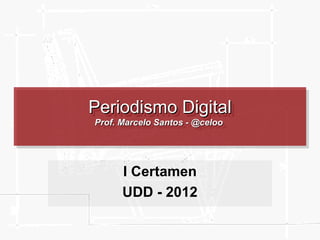 Periodismo Digital
Periodismo Digital
Prof. Marcelo Santos --@celoo
Prof. Marcelo Santos @celoo




      I Certamen
      UDD - 2012
 